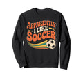 Apparently I Like Soccer Groovy Sweatshirt - Fun Novelty Design for Adults - T-Shirt, Sweatshirt, Hoodie
