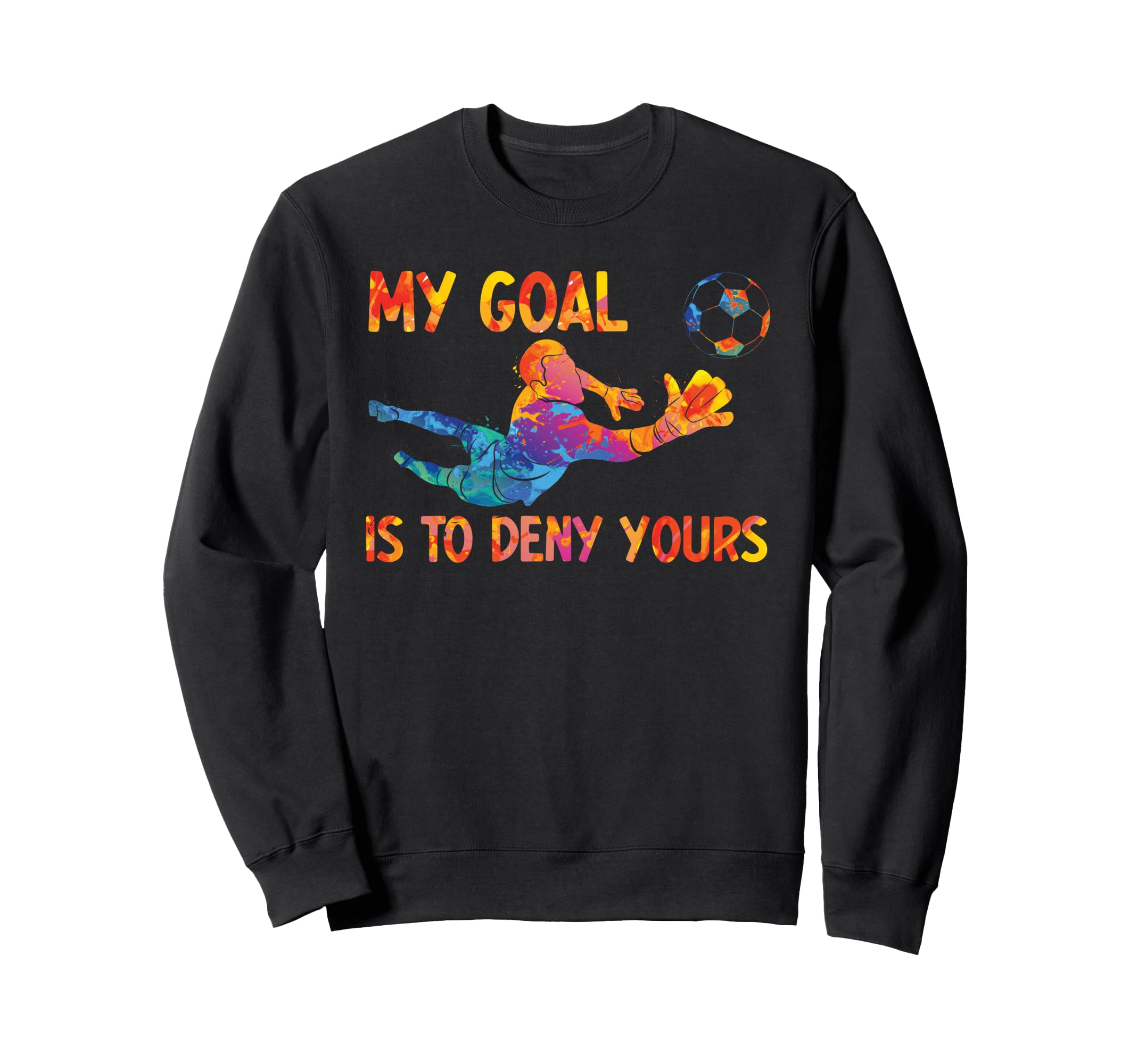My Goal Is To Deny Yours Goalie Sweatshirt - Casual Everyday Wear Unisex - T-Shirt, Sweatshirt, Hoodie