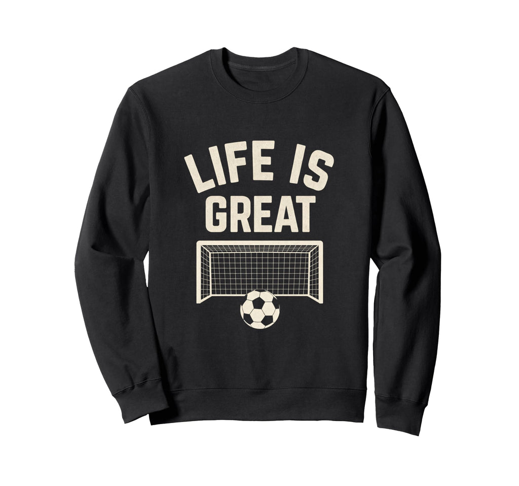 Life Is Great Soccer Goal Sweatshirt - Unique Graphic Men Women - T-Shirt, Sweatshirt, Hoodie