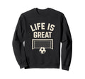 Life Is Great Soccer Goal Sweatshirt - Unique Graphic Men Women - T-Shirt, Sweatshirt, Hoodie