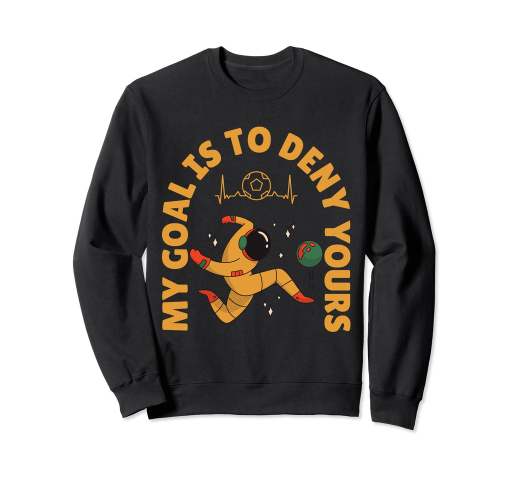 My Goal Is To Deny Yours Soccer Sweatshirt - Streetwear Style Men Women - T-Shirt, Sweatshirt, Hoodie