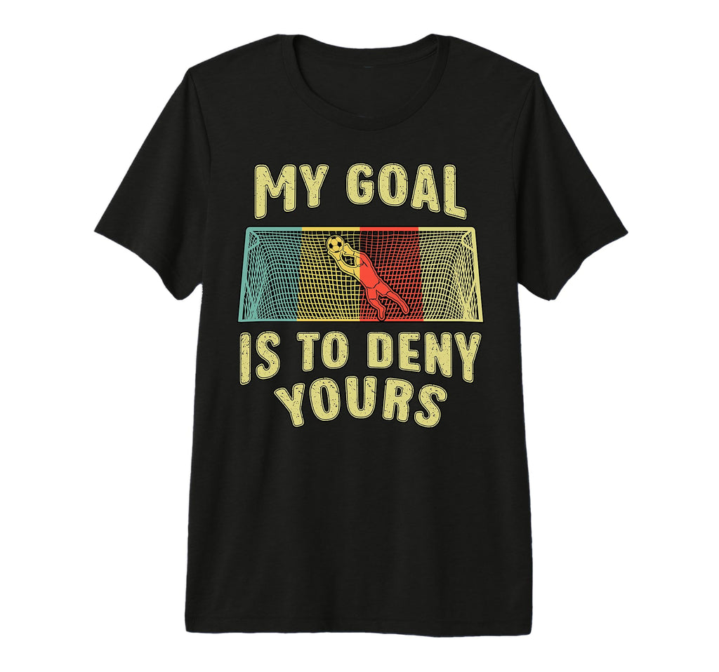 Soccer Player Goal Is To Deny Yours T-Shirt - Aesthetic Graphic for Adults - T-Shirt, Sweatshirt, Hoodie