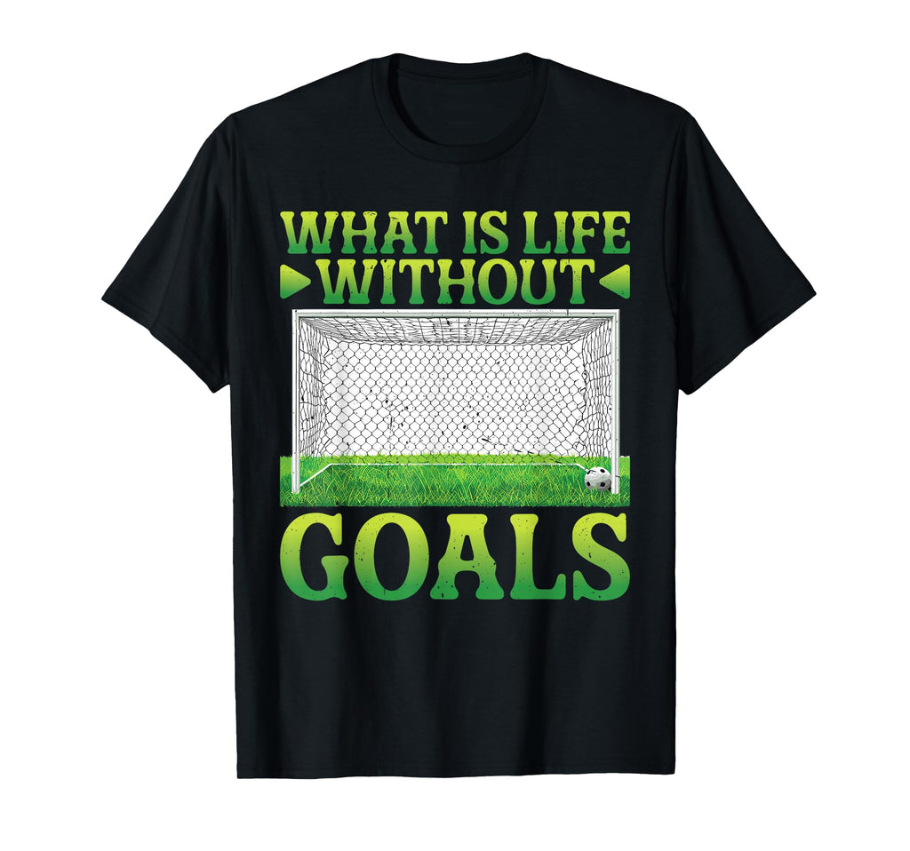 What Is Life Without Goals T-Shirt - Novelty Apparel Men Women - T-Shirt, Sweatshirt, Hoodie