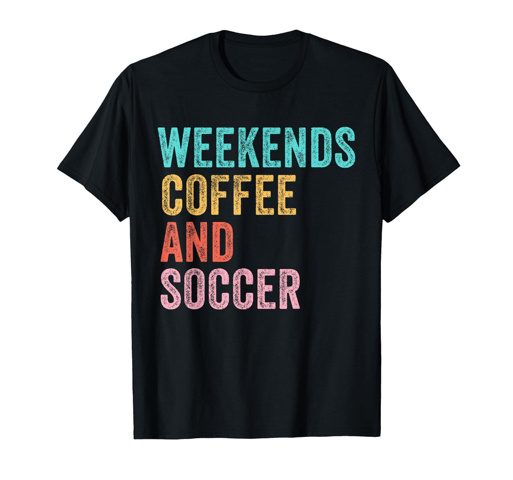 Weekends Coffee And Soccer Funny T-Shirt - Casual Everyday Wear Unisex - T-Shirt, Sweatshirt, Hoodie