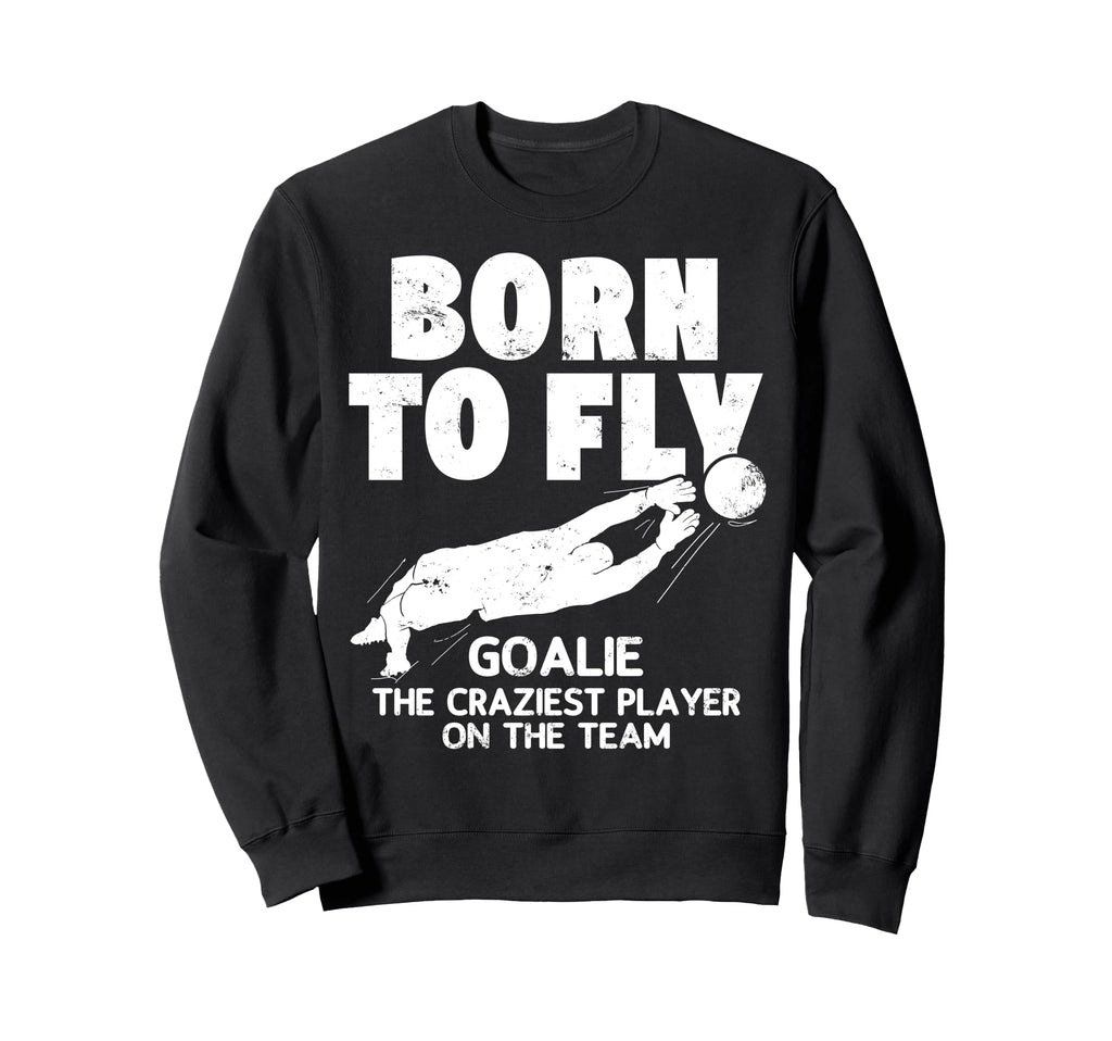 Born To Fly Goalie Soccer Craziest Sweatshirt - Aesthetic Graphic Unisex - T-Shirt, Sweatshirt, Hoodie