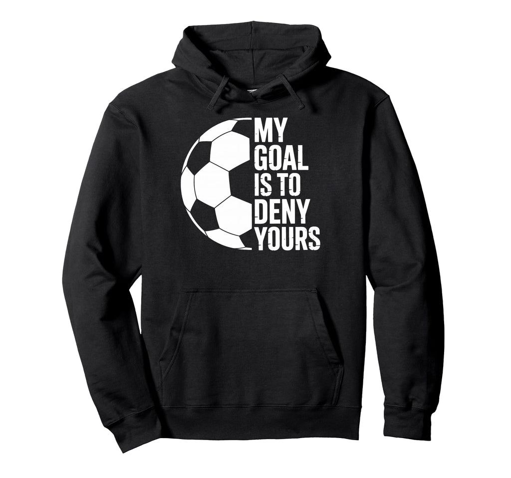 My Goal Is To Deny Yours Soccer Players Hoodie - Novelty Apparel Men Women - T-Shirt, Sweatshirt, Hoodie