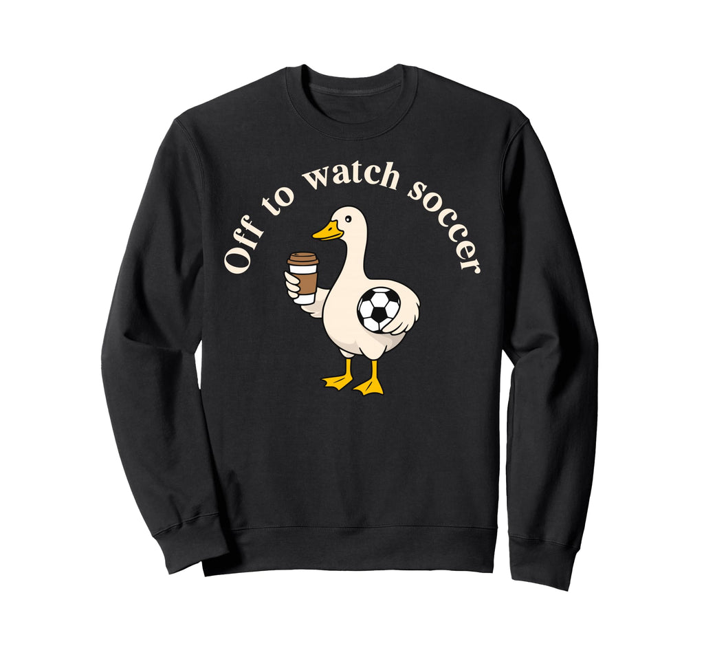 Off To Watch Soccer Silly Goose Sweatshirt - Novelty Apparel Men Women - T-Shirt, Sweatshirt, Hoodie