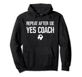 Repeat After Me Yes Coach Soccer Hoodie - Custom Art Print Men Women - T-Shirt, Sweatshirt, Hoodie