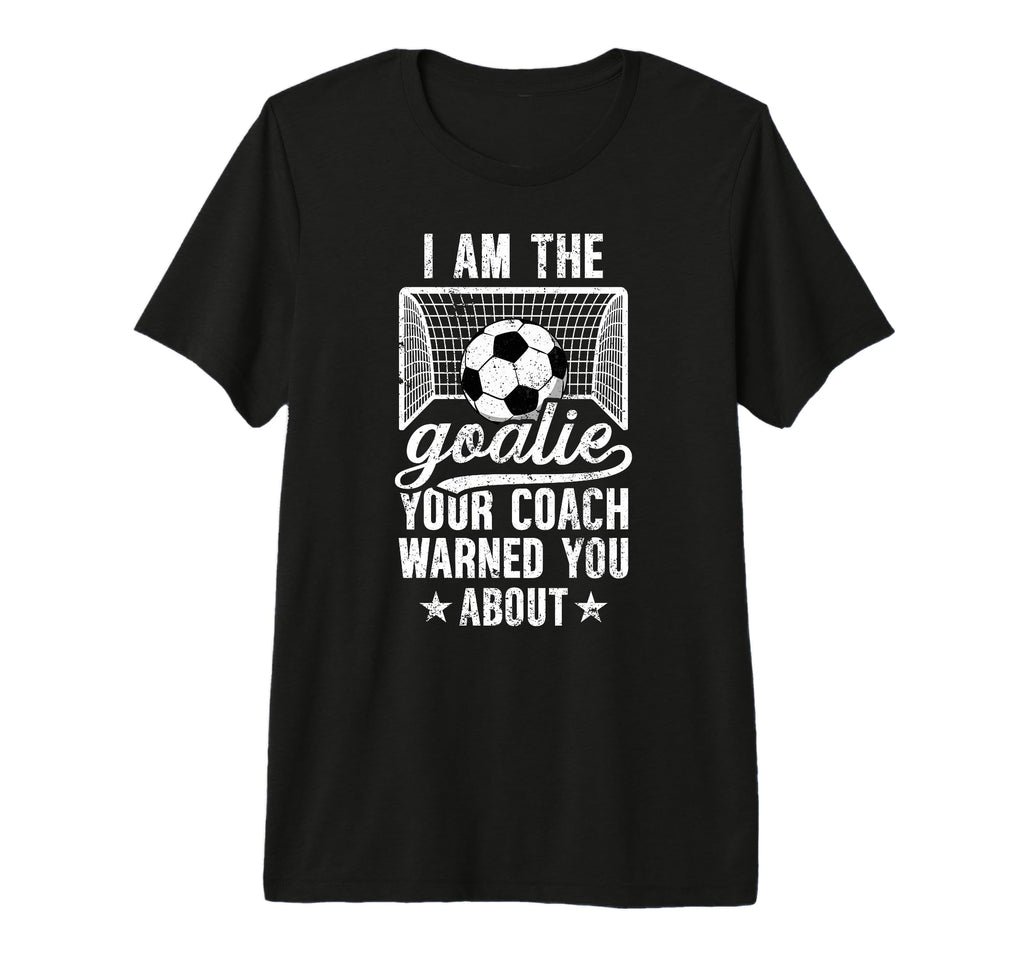 I Am Soccer Goalie Soccer T-Shirt - Fun Novelty Design Men Women - T-Shirt, Sweatshirt, Hoodie