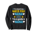 Im Water Polo Goalie Nana Grandma Sweatshirt - Trendy Graphic Men Women - T-Shirt, Sweatshirt, Hoodie