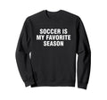 Soccer Is My Favorite Season Sweatshirt - Casual Everyday Wear Unisex - T-Shirt, Sweatshirt, Hoodie
