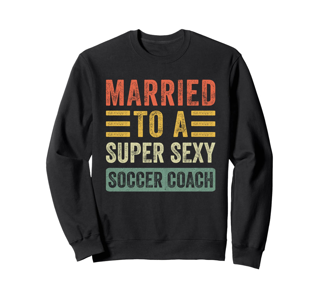 Married To Super Sexy Soccer Coach Sweatshirt - Streetwear Style Men Women - T-Shirt, Sweatshirt, Hoodie