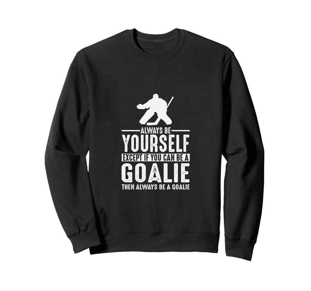 Goalie Always Be Yourself Goal Sweatshirt - Trendy Graphic Men Women - T-Shirt, Sweatshirt, Hoodie