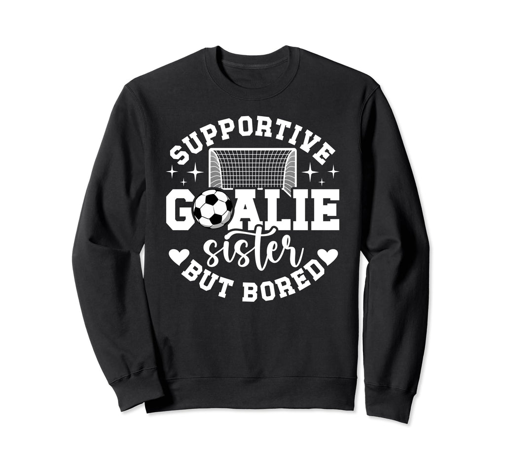 Soccer Goalie Sister Supportive Soccer Sweatshirt - Unique Graphic Unisex - T-Shirt, Sweatshirt, Hoodie