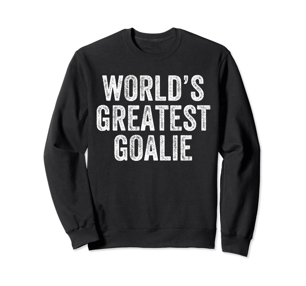 Worlds Greatest Goalie Funny Sweatshirt - Fun Novelty Design Men Women - T-Shirt, Sweatshirt, Hoodie