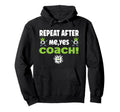 Repeat After Me Yes Coach Funny Hoodie - Fun Novelty Design Men Women - T-Shirt, Sweatshirt, Hoodie