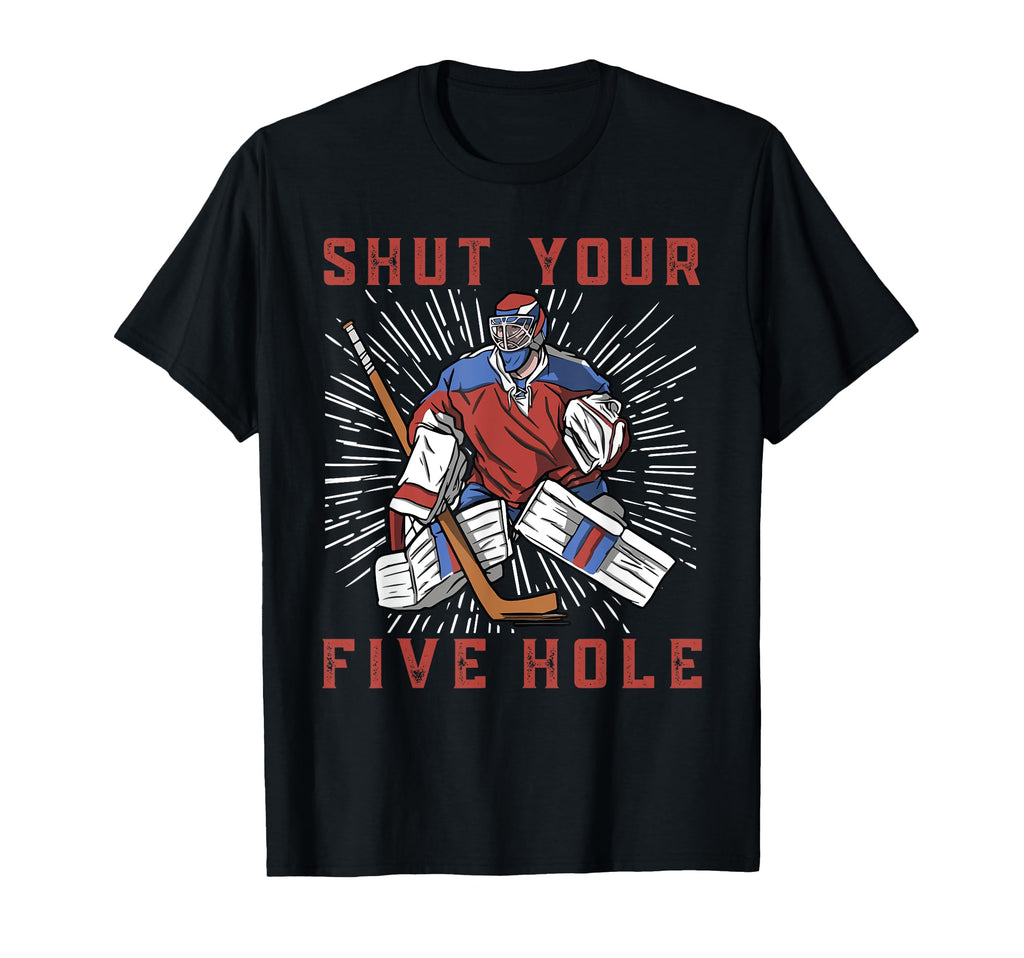 Shut Your Five Hole Ice Hockey T-Shirt - Casual Everyday Wear Unisex - T-Shirt, Sweatshirt, Hoodie