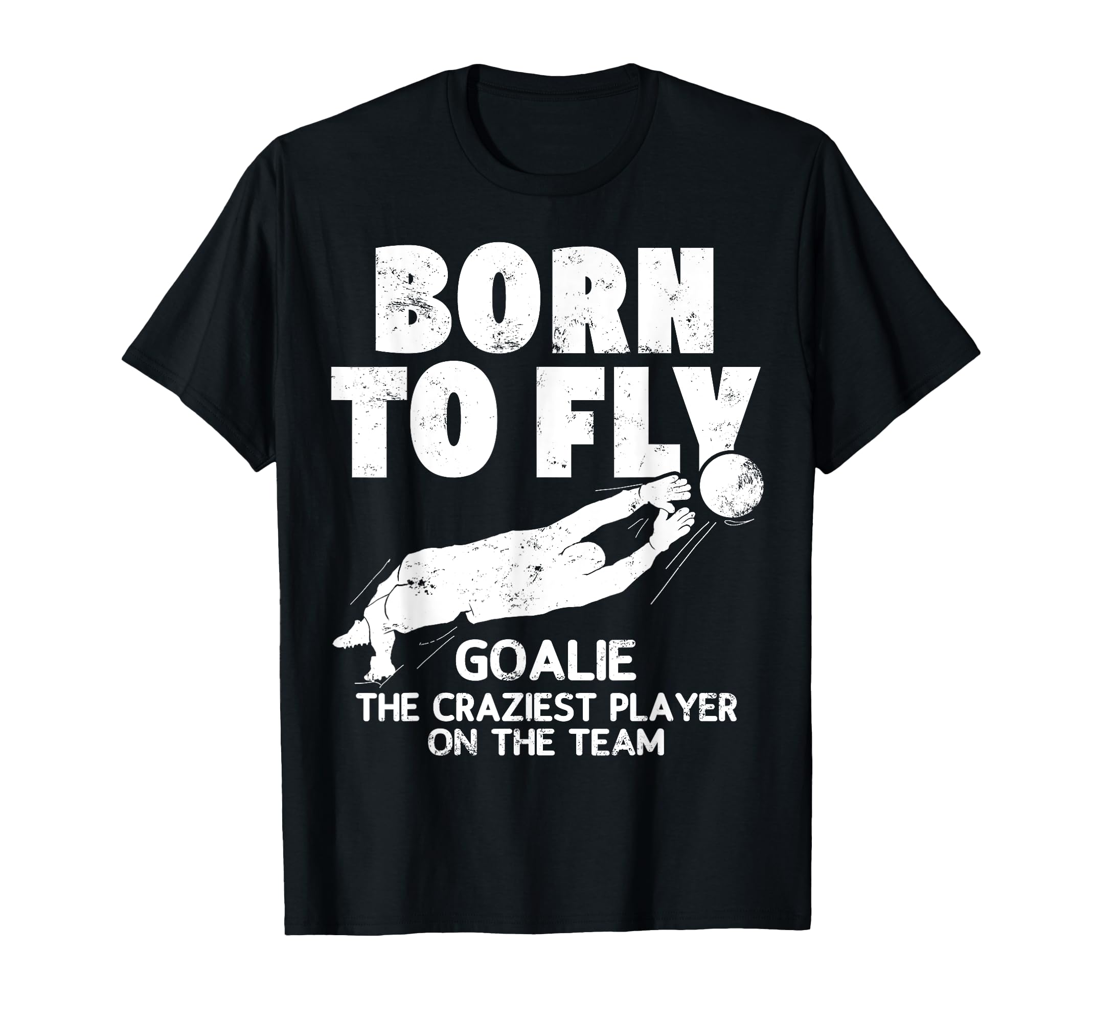 Born To Fly Goalie Soccer Craziest T-Shirt - Casual Everyday Wear Unisex - T-Shirt, Sweatshirt, Hoodie