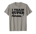 I Train Superheroes Funny Teacher Coach T-Shirt - Novelty Apparel Unisex - T-Shirt, Sweatshirt, Hoodie