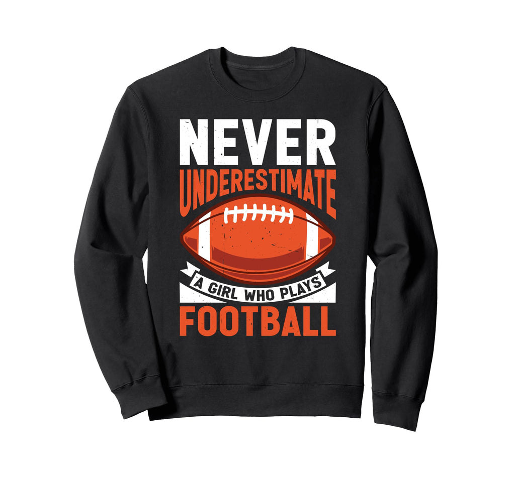 Never Underestimate Who Plays Football Sweatshirt - Graphic Print Unisex - T-Shirt, Sweatshirt, Hoodie