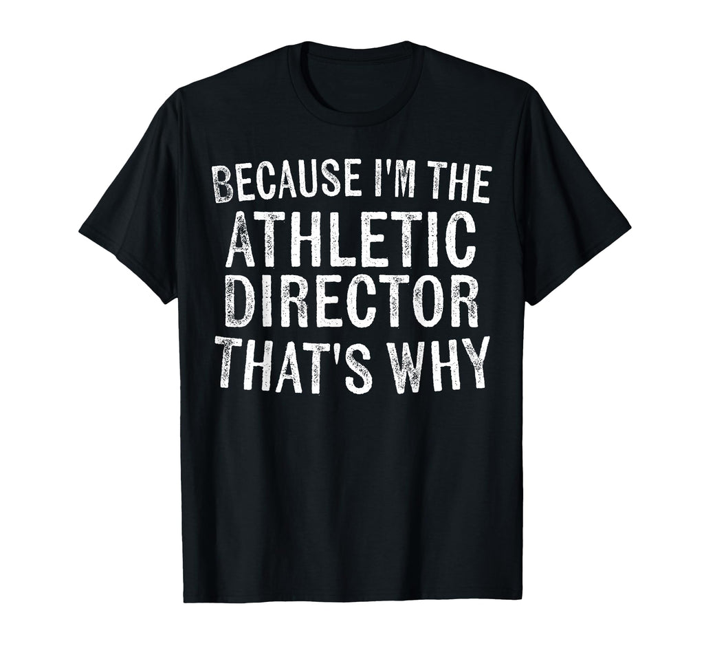 Because Im Athletic Director Thats T-Shirt - Custom Art Print Men Women - T-Shirt, Sweatshirt, Hoodie