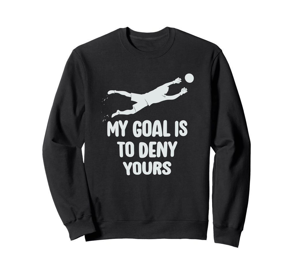 My Goal Is To Deny Yours Soccer Goalie Sweatshirt - Trendy Graphic Unisex - T-Shirt, Sweatshirt, Hoodie