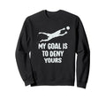 My Goal Is To Deny Yours Soccer Goalie Sweatshirt - Trendy Graphic Unisex - T-Shirt, Sweatshirt, Hoodie