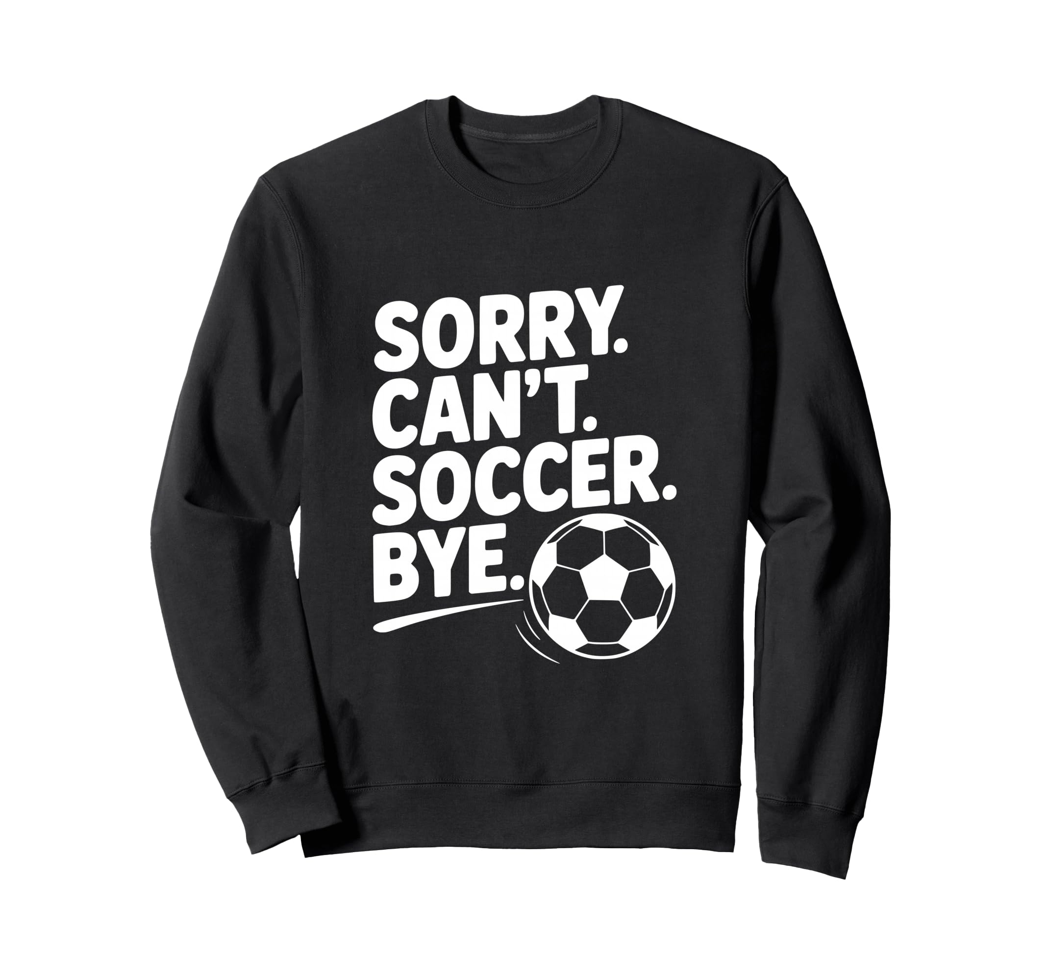 Sorry Cant Soccer Bye Funny Sweatshirt - Custom Art Print for Adults - T-Shirt, Sweatshirt, Hoodie