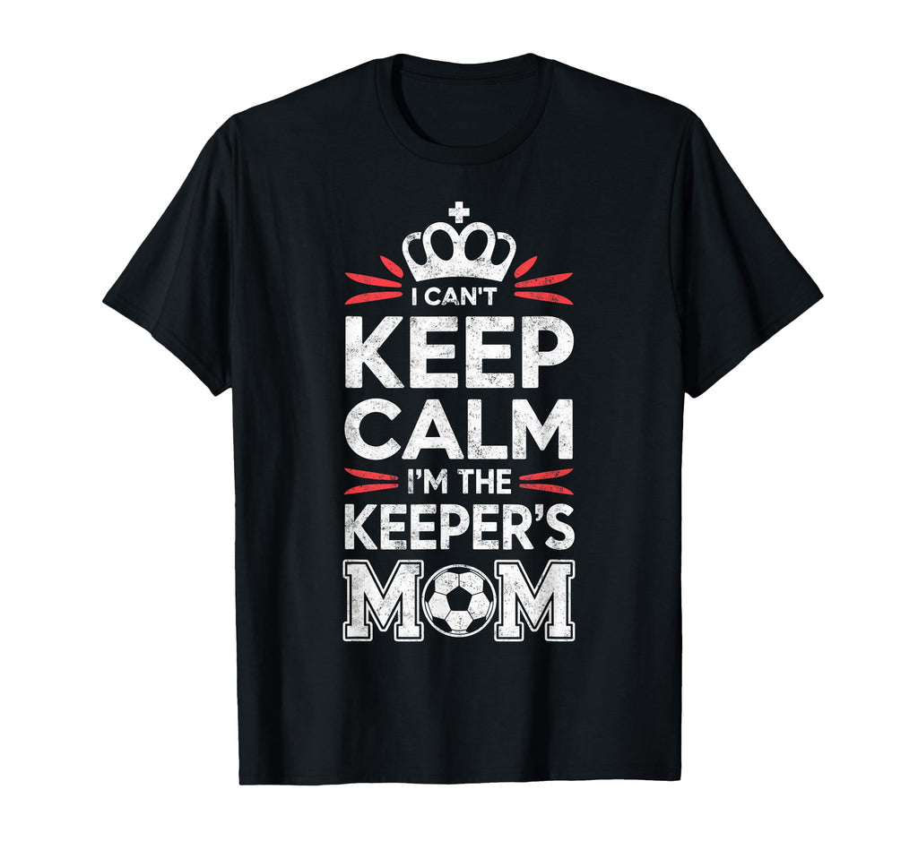 I Cant Keep Calm Im Keepers Soccer Mom T-Shirt - Unique Graphic Unisex - T-Shirt, Sweatshirt, Hoodie