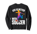 Funny Life Is Better Soccer Sweatshirt - Aesthetic Graphic Men Women - T-Shirt, Sweatshirt, Hoodie