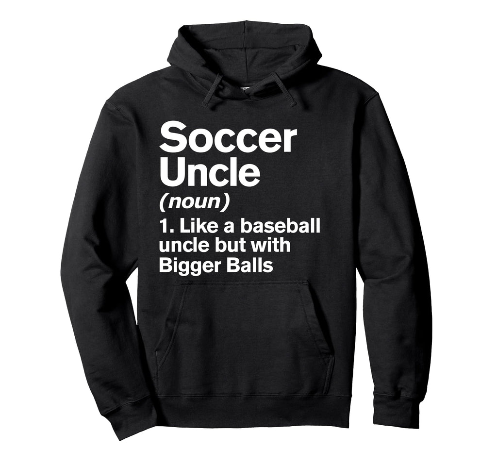 Soccer Uncle Definition Funny Bigger Hoodie - Fun Novelty Design Men Women - T-Shirt, Sweatshirt, Hoodie