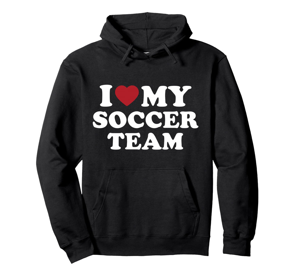 I Love My Soccer Team Hoodie - Unique Graphic Men Women - T-Shirt, Sweatshirt, Hoodie