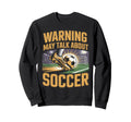 Warning May Talk About Soccer Funny Sweatshirt - Unique Graphic for Adults - T-Shirt, Sweatshirt, Hoodie