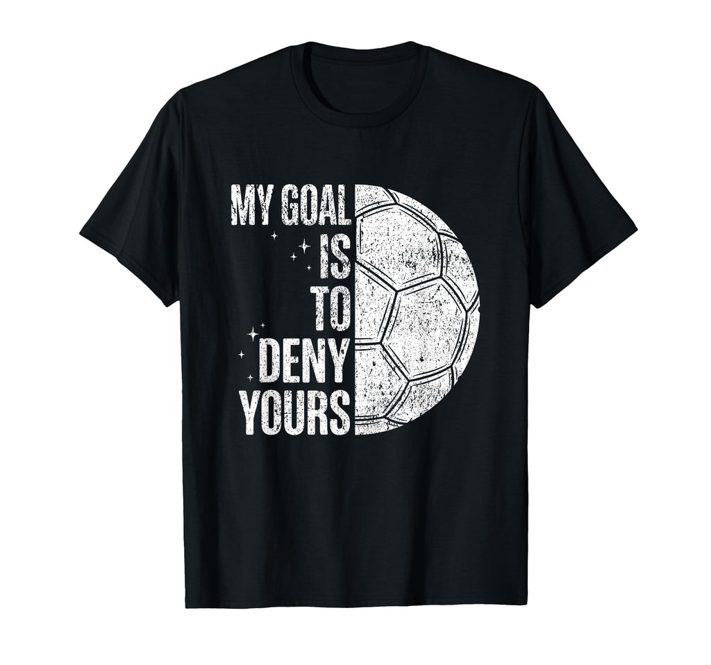 My Goal Is To Deny Yours Soccer T-Shirt - Casual Everyday Wear Men Women - T-Shirt, Sweatshirt, Hoodie