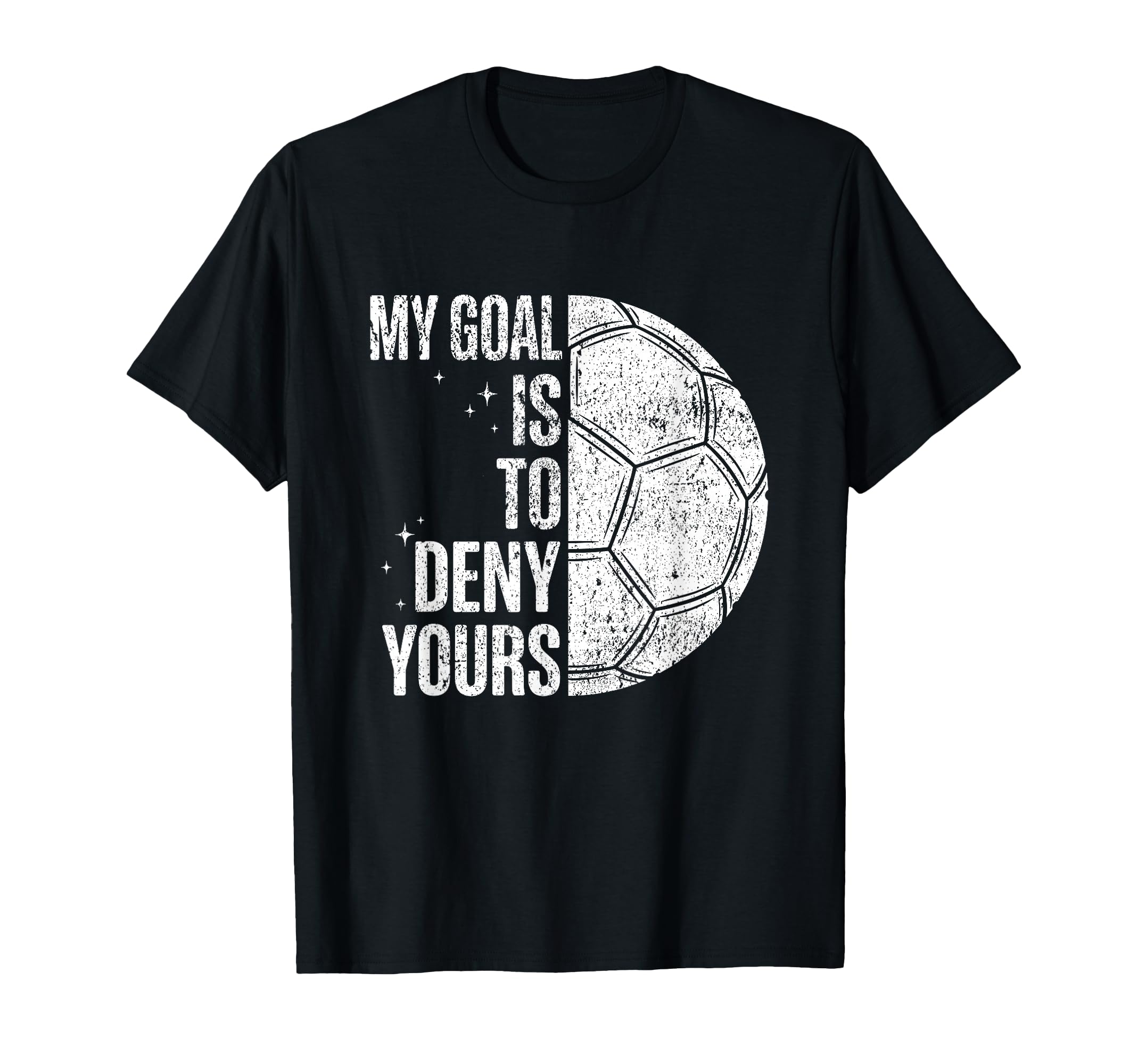 My Goal Is To Deny Yours Soccer T-Shirt - Casual Everyday Wear Men Women - T-Shirt, Sweatshirt, Hoodie
