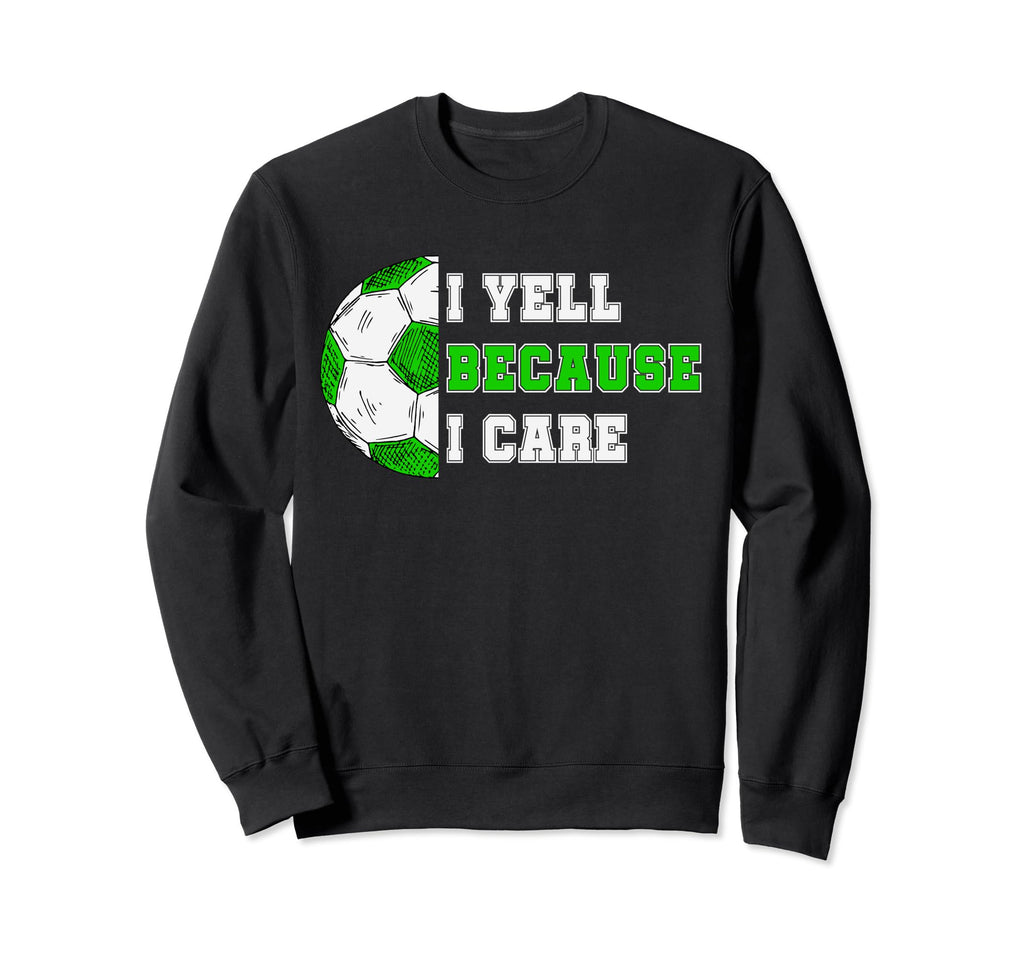 I Yell Because I Care Soccer Dad Sweatshirt - Streetwear Style Unisex - T-Shirt, Sweatshirt, Hoodie
