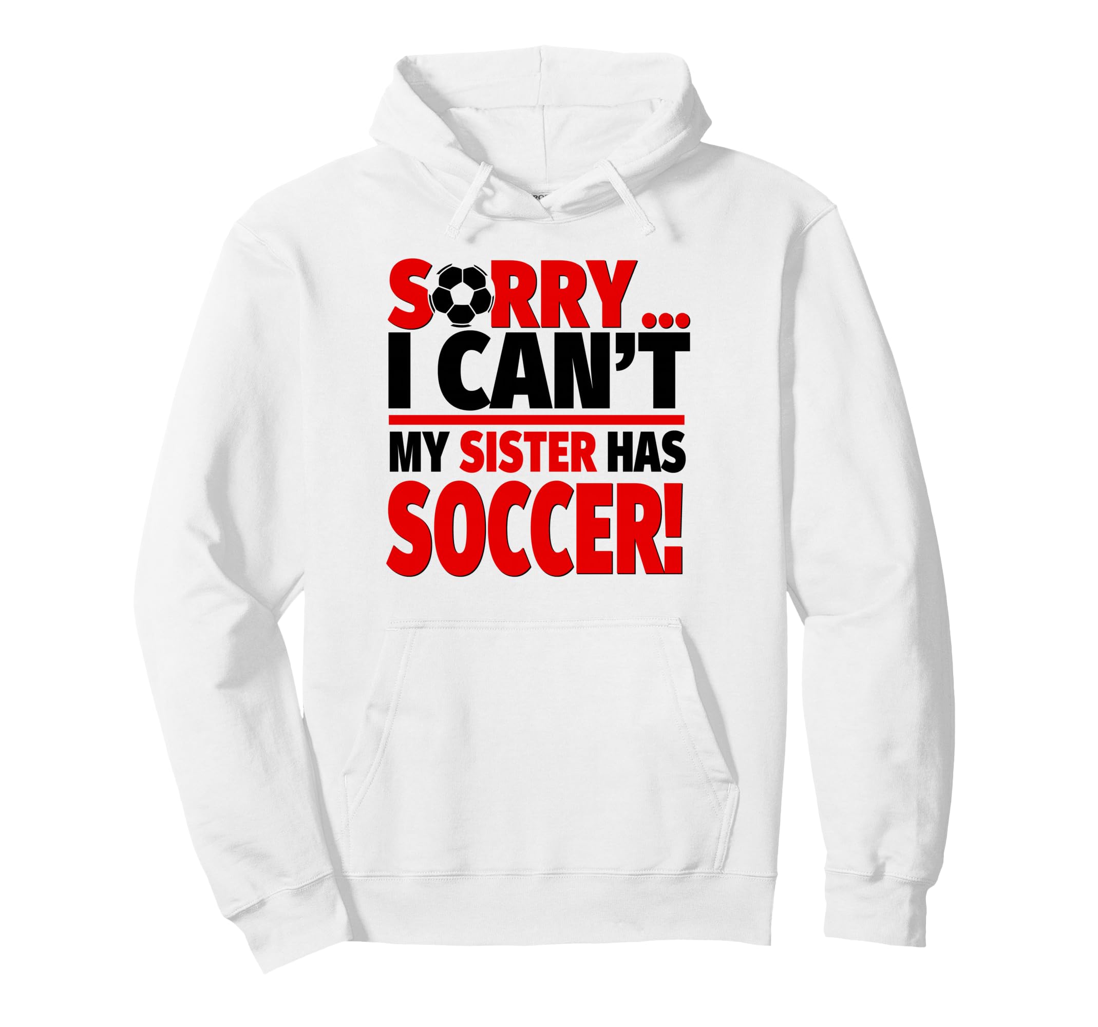 Sorry I Cant My Sister Has Soccer Hoodie - Graphic Print Unisex - T-Shirt, Sweatshirt, Hoodie
