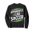 Apparently I Like Soccer Practice Sweatshirt - Unique Graphic for Adults - T-Shirt, Sweatshirt, Hoodie