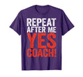 Repeat After Me Yes Coach Funny T-Shirt - Novelty Apparel Men Women - T-Shirt, Sweatshirt, Hoodie