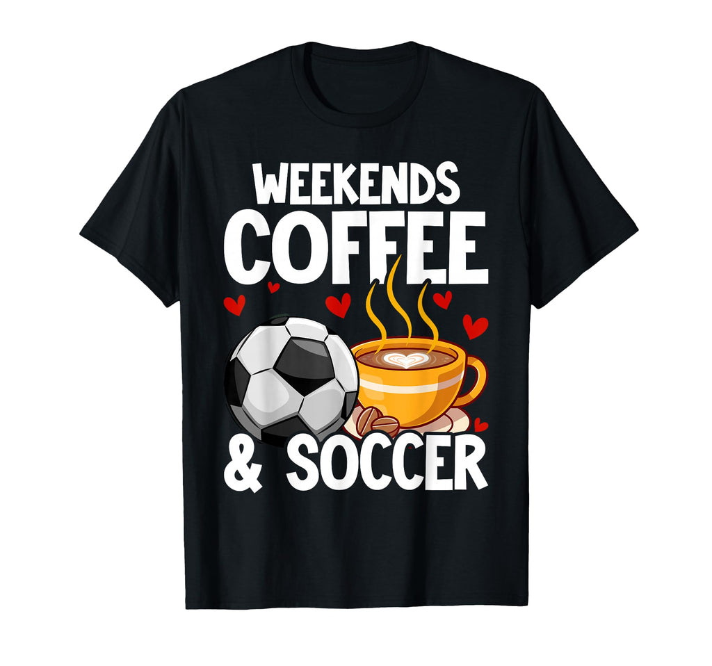 Weekends Coffee And Soccer Caffeine T-Shirt - Novelty Apparel Unisex - T-Shirt, Sweatshirt, Hoodie