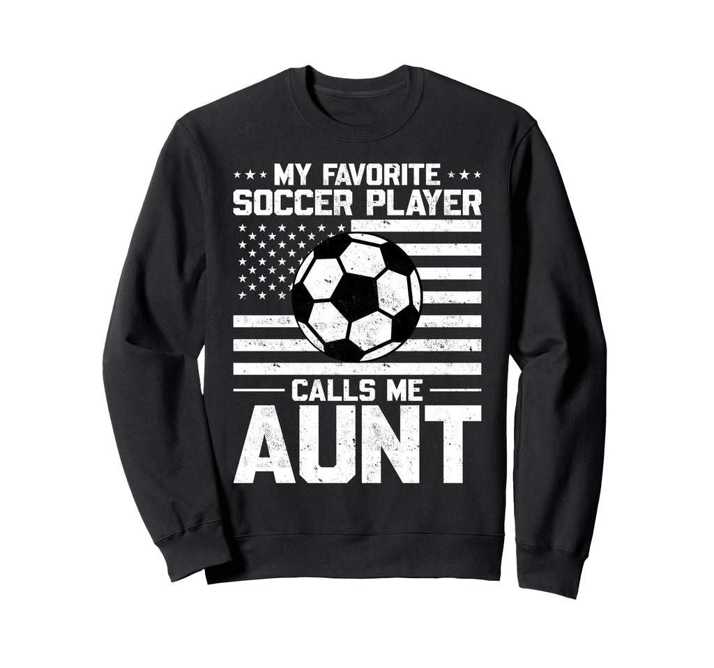My Favorite Soccer Player Calls Me Aunt Sweatshirt - Unique Graphic Unisex - T-Shirt, Sweatshirt, Hoodie