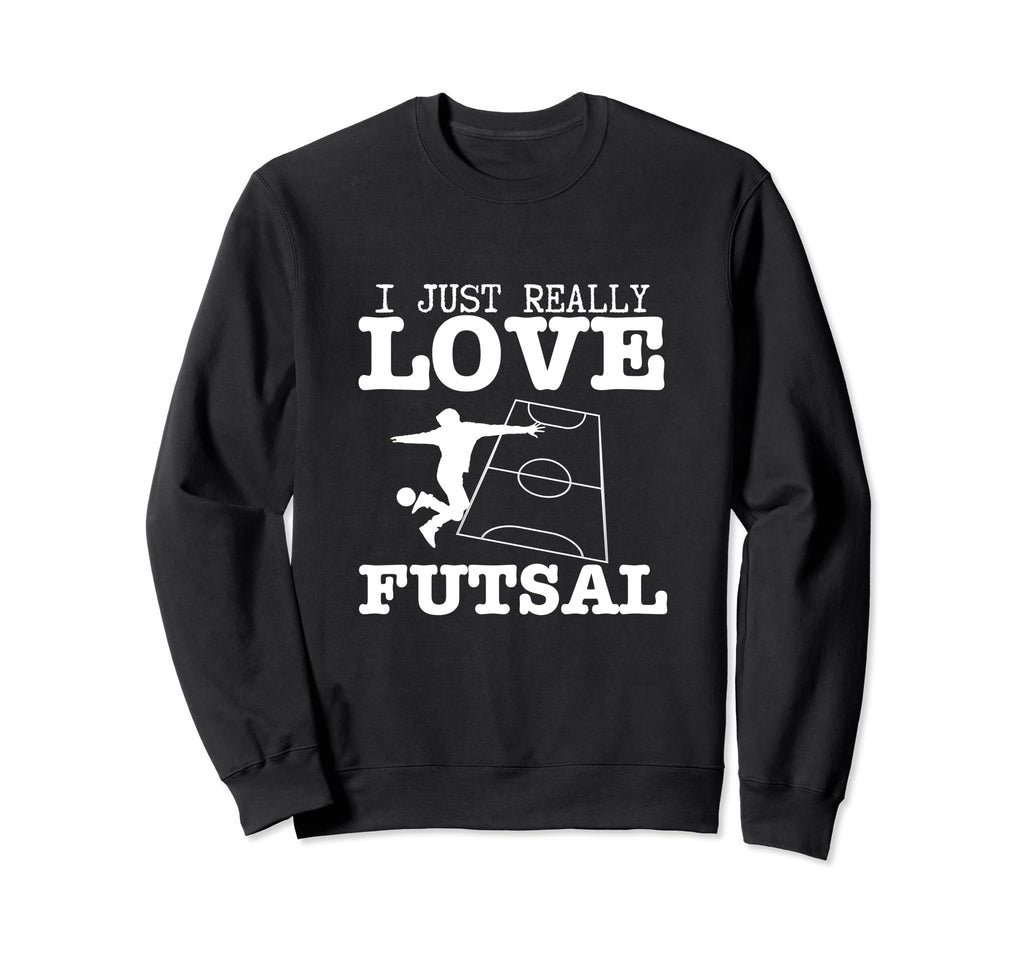 Futsal Player I Just Really Love Sweatshirt - Casual Everyday Wear Unisex - T-Shirt, Sweatshirt, Hoodie