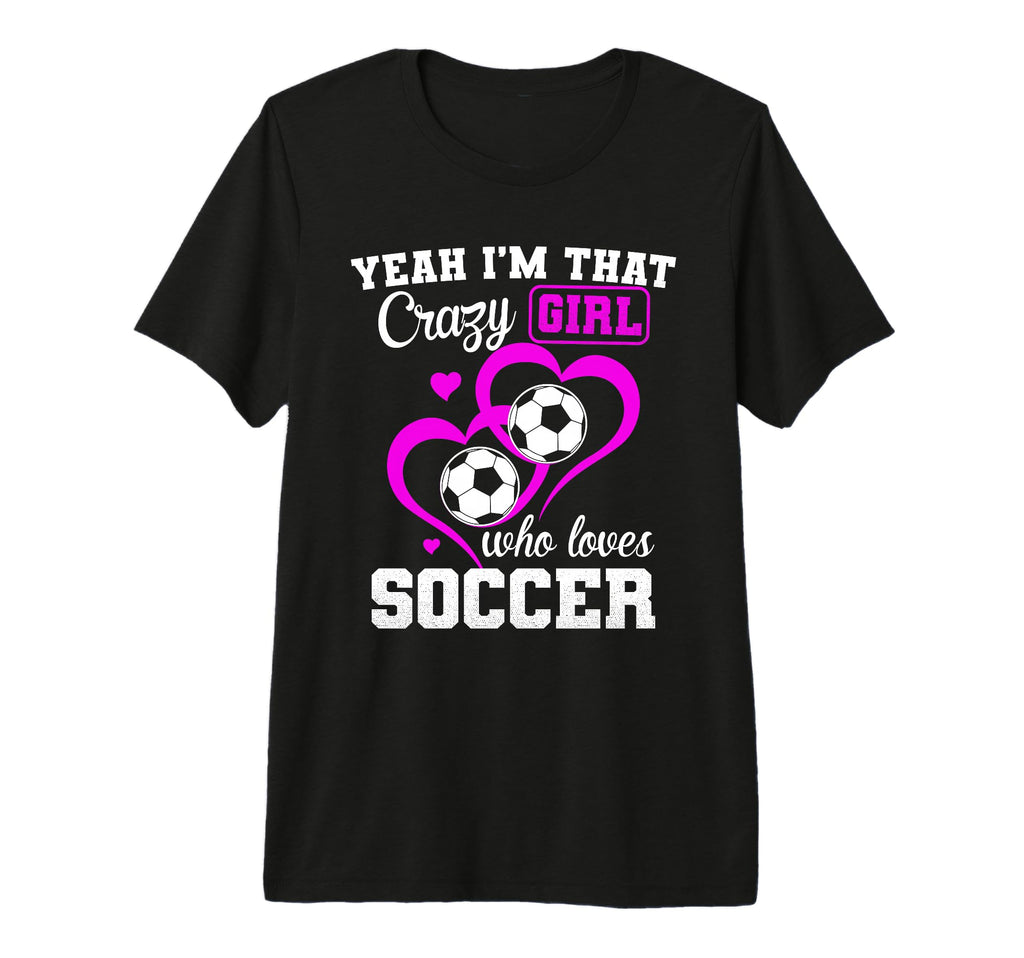 Yeah Im That Crazy Who Loves Soccer T-Shirt - Streetwear Style for Adults - T-Shirt, Sweatshirt, Hoodie