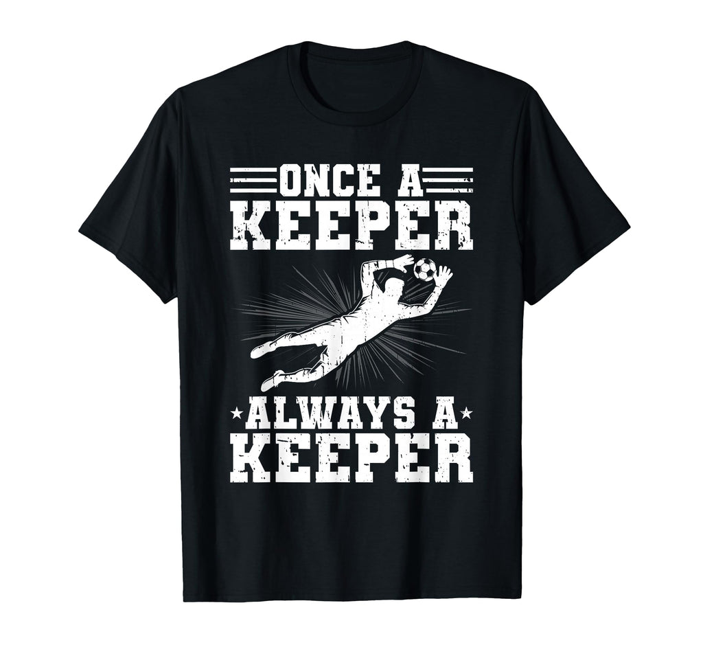 Once Keeper Always Keeper Soccer Goalie T-Shirt - Unique Graphic Men Women - T-Shirt, Sweatshirt, Hoodie