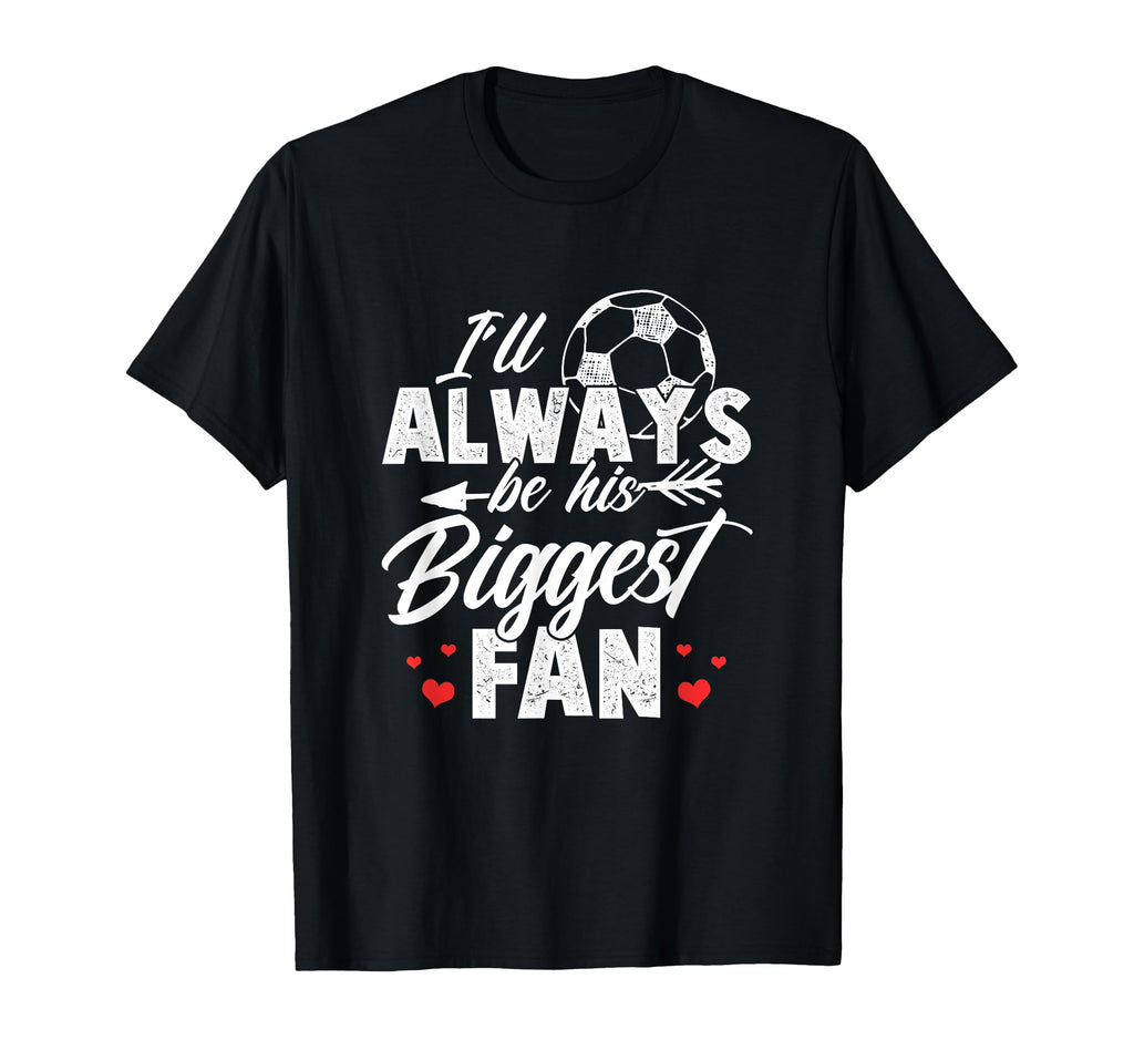 Soccer Ill Always Be His Biggest Fan T-Shirt - Streetwear Style Unisex - T-Shirt, Sweatshirt, Hoodie