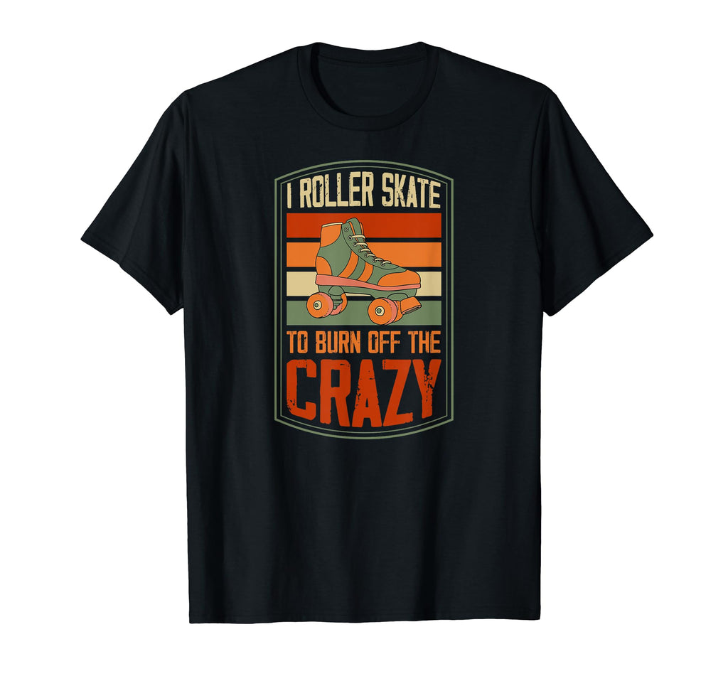 I Roller Skate To Burn Off Crazy Funny T-Shirt - Fun Novelty Design Unisex - T-Shirt, Sweatshirt, Hoodie