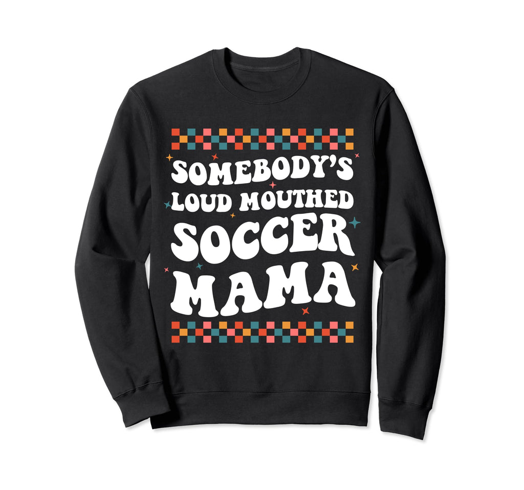 Somebodys Loud Mouthed Soccer Mama Sweatshirt - Graphic Print Men Women - T-Shirt, Sweatshirt, Hoodie