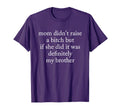Mom Didnt Raise Bitch But If She Did It T-Shirt - Unique Graphic Men Women - T-Shirt, Sweatshirt, Hoodie