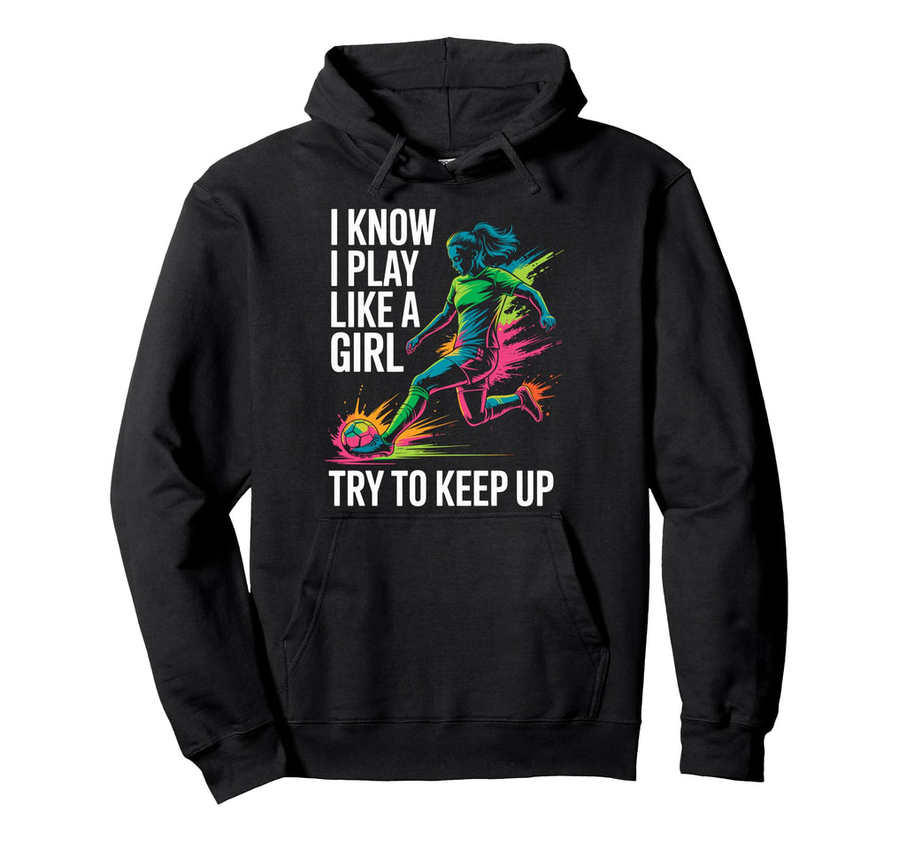 I Know I Play Like Try To Keep Up Soccer Hoodie - Aesthetic Graphic Unisex - T-Shirt, Sweatshirt, Hoodie