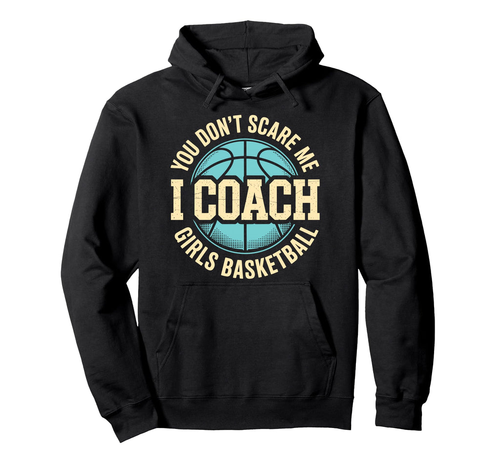 You Dont Scare Me I Coach Basketball Hoodie - Streetwear Style Men Women - T-Shirt, Sweatshirt, Hoodie